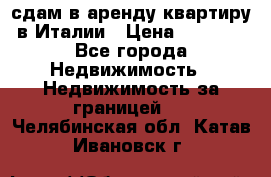 сдам в аренду квартиру в Италии › Цена ­ 1 000 - Все города Недвижимость » Недвижимость за границей   . Челябинская обл.,Катав-Ивановск г.